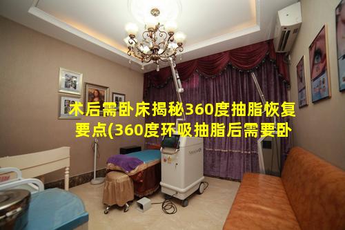 术后需卧床揭秘360度抽脂恢复要点(360度环吸抽脂后需要卧 🌻 床休息吗)